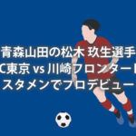 FC東京　松木選手スタメンデビュー